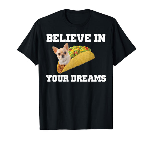 Believe In Your Dreams Shirt Chihuahua Taco Tshirt T-Shirt