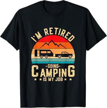I'm Retired Going Camping Is My Job T-Shirt