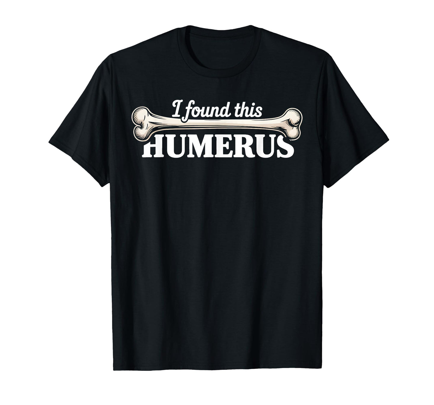 I Found This Humerus Skeleton Humorous Quote Funny Bone T-Shirt