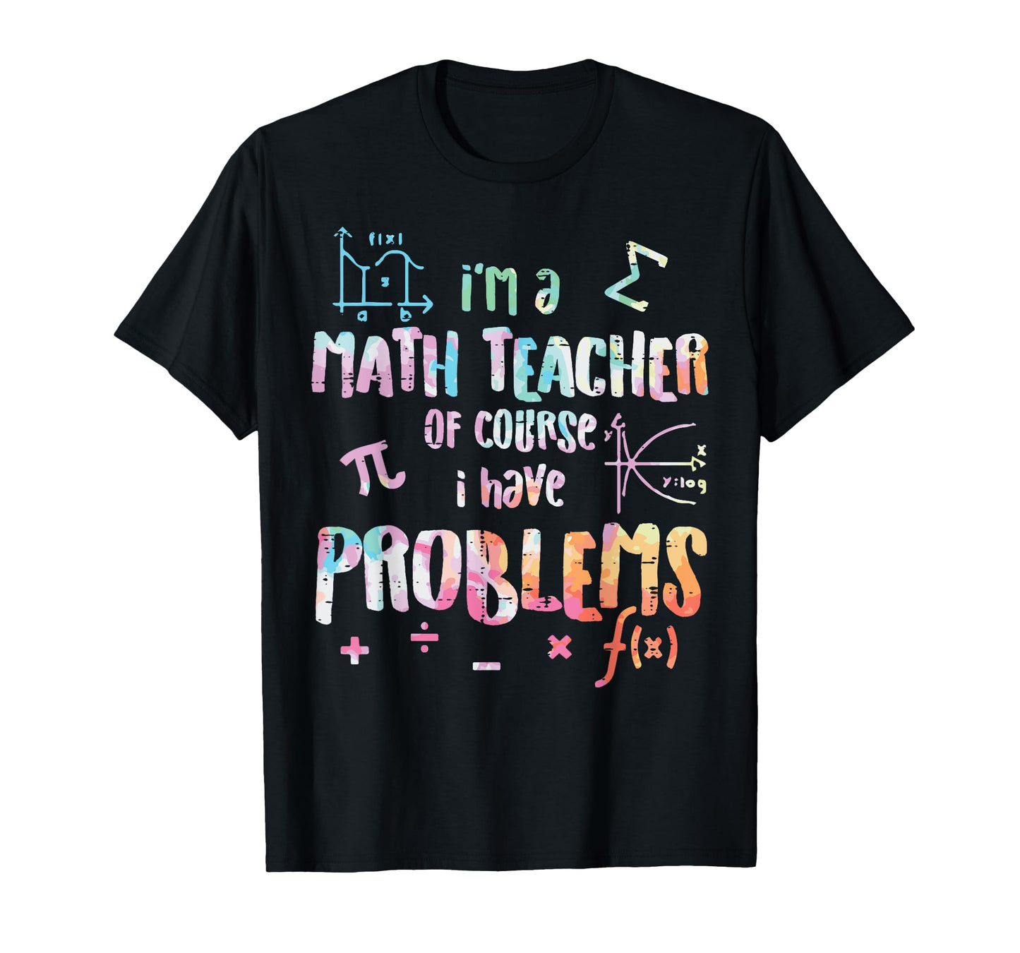 Im A Math Teacher Of Course I Have Problems Funny Men Women T-Shirt