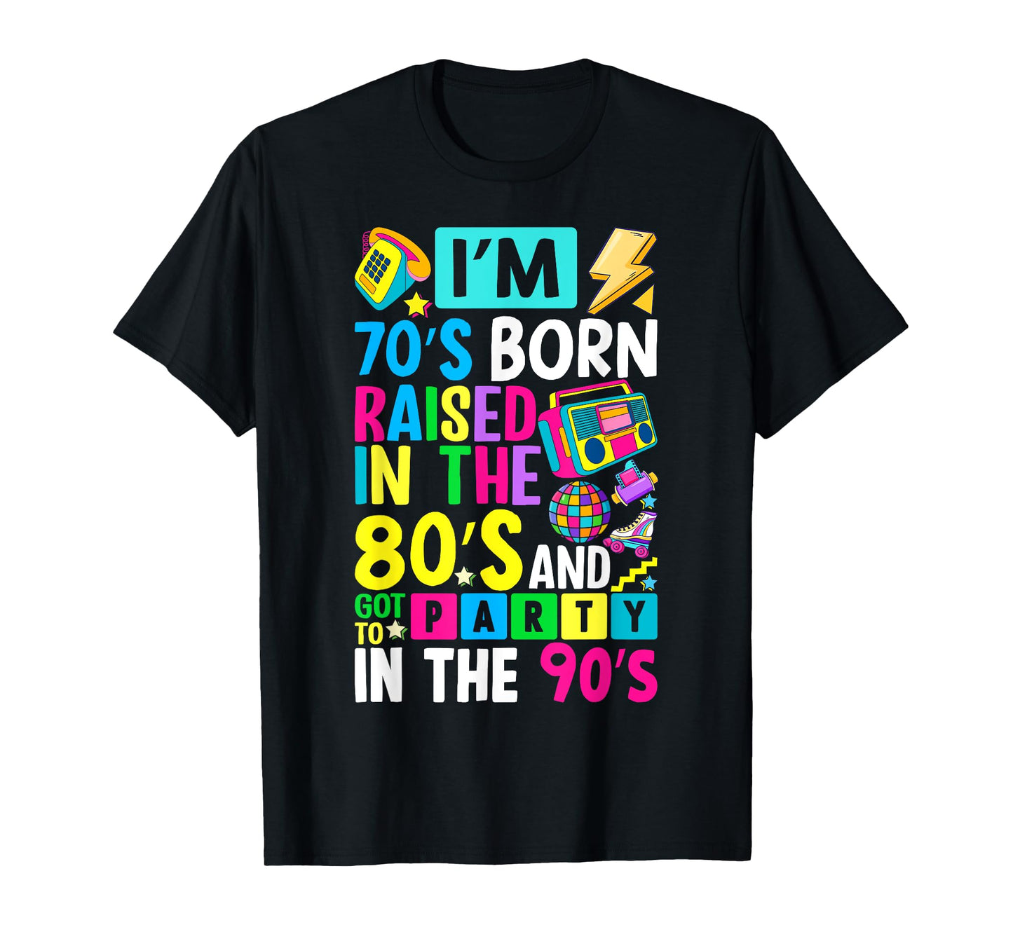 I'm 70s Born Raised In The 80s And Got To Party In The 90's T-Shirt