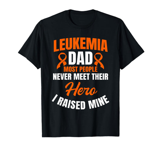 Leukemia Dad Most People Never Meet Their Hero I Raised Mine T-Shirt