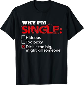Fun Why I'm Dick Single is Too Big, Might Kill Someone T-Shirt