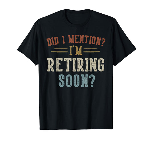 Did I Mention I'm Retiring Soon Retirement Gifts Retired T-Shirt