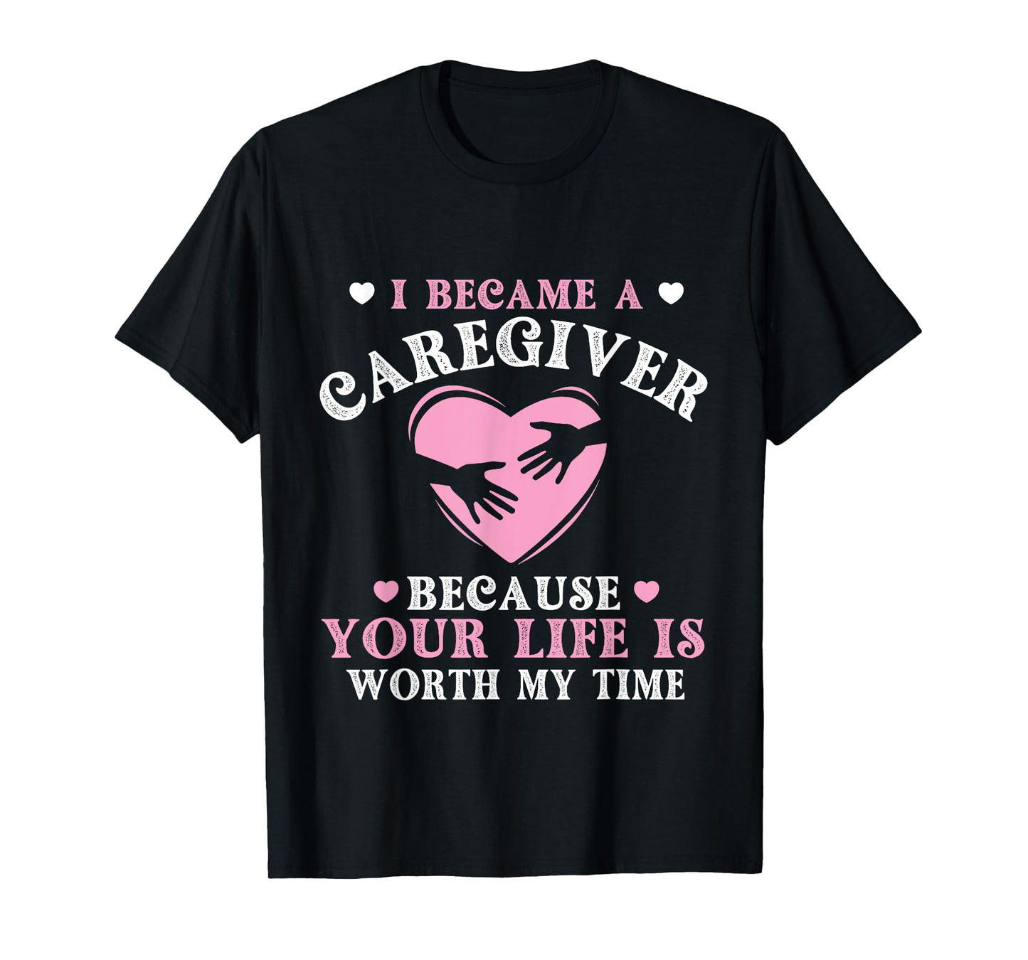 I Became A Caregiver Because Your Life Is Worth My Time T-Shirt