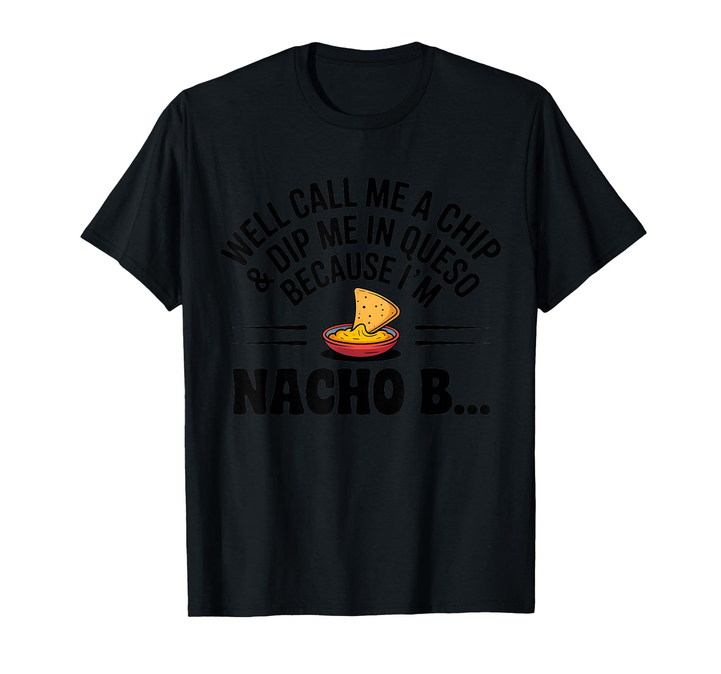 Well Call Me A Chip Dip Me in Queso Because I'm Nacho Btch T-Shirt