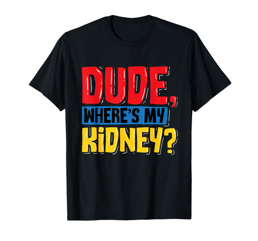 Dude Where's My Kidney - Organ Donor Transplant Donation T-Shirt