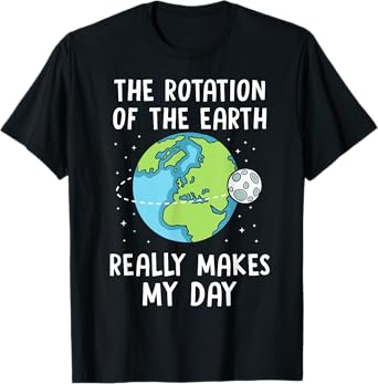 Rotation of the Earth Makes My Day Science Teacher Earth Day Men Women Girls Kids T-Shirt