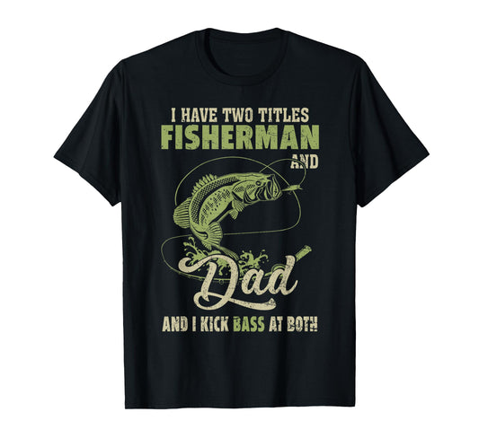 I Have Two Titles Fisherman And Dad And I Kick Bass At Both T-Shirt