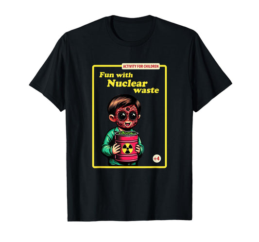 Fun With Nuclear Waste Funny Dark Humor T-Shirt