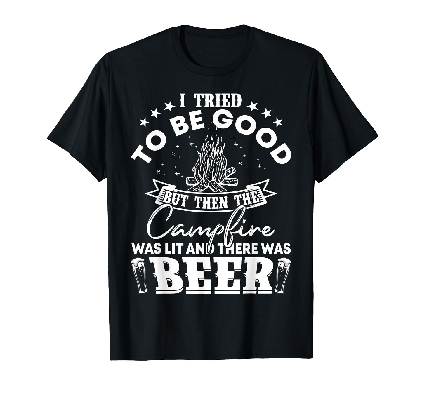 I Tried To Be Good But Then Campfire Lit and There Was Beer T-Shirt