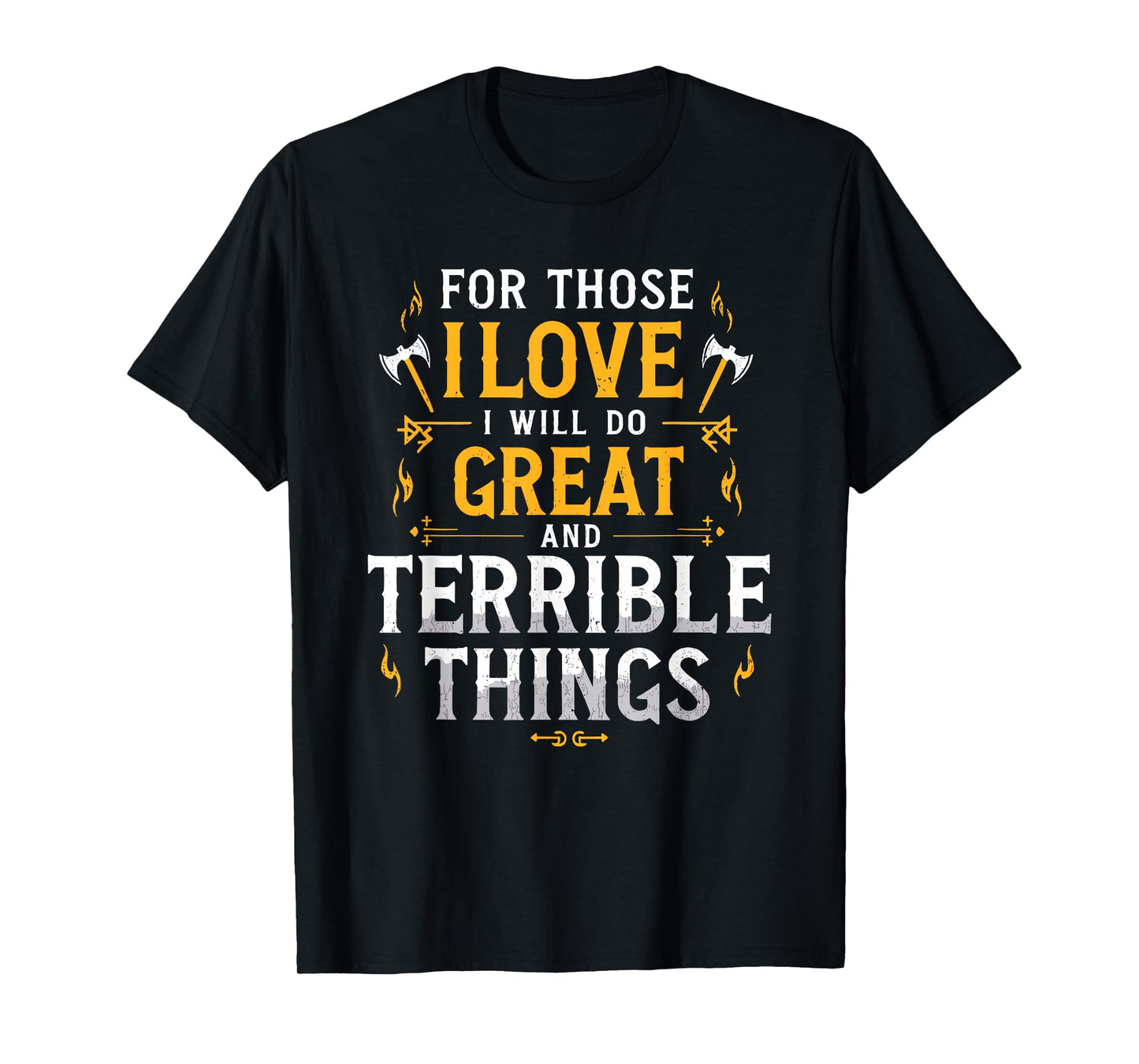 For Those I Love I Will Do Great And Terrible Things T-Shirt