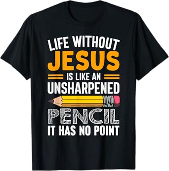Life Without Jesus Is Like An Unsharpened Pencil No Point T-Shirt