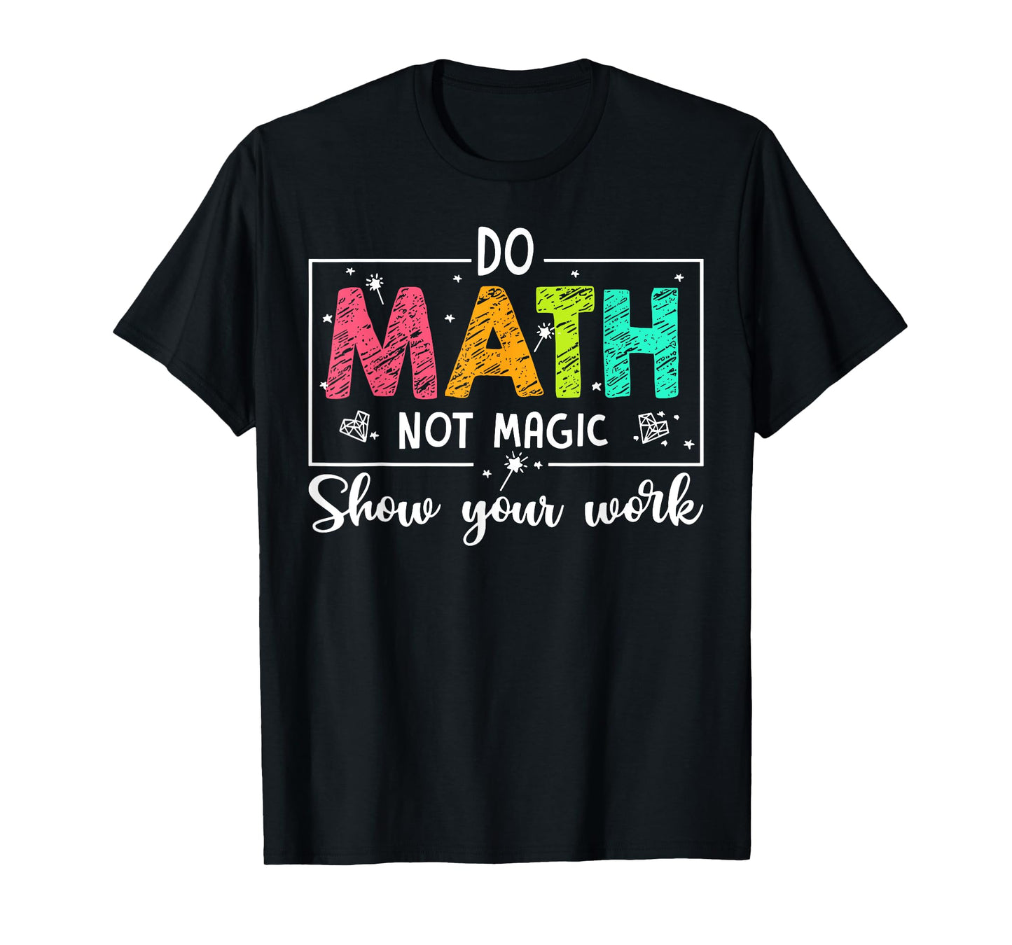Do Math Not Magic Show Your Work Funny Maths Teacher T-Shirt