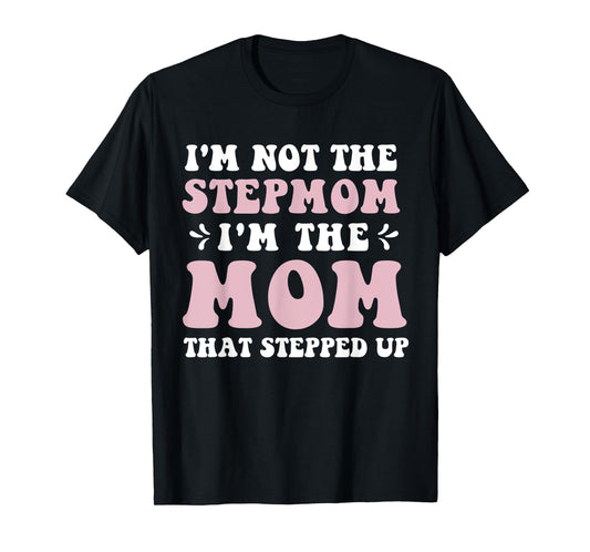 I'm Not The Stepmom I'm The Mom That Stepped Up Funny Mom T-Shirt