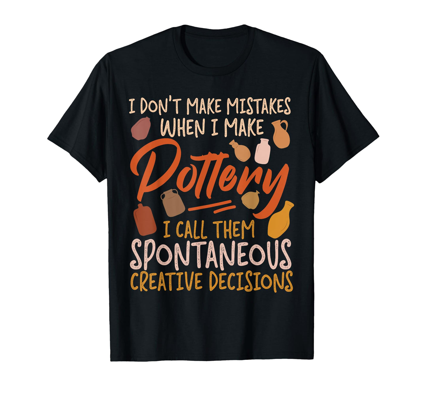 Pottery Ceramics Artist I Don't Make Mistakes When I Make T-Shirt