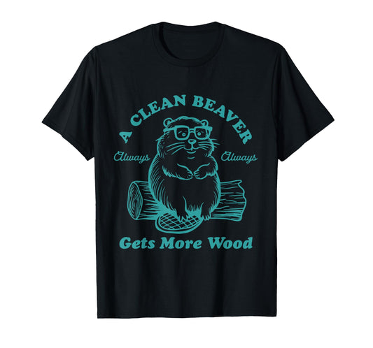 A Clean Beaver Always Gets More Wood Funny T-Shirt