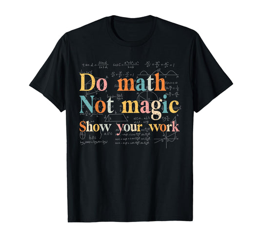 Do Math Not Magic Show Your Work Funny Maths Teacher Student T-Shirt