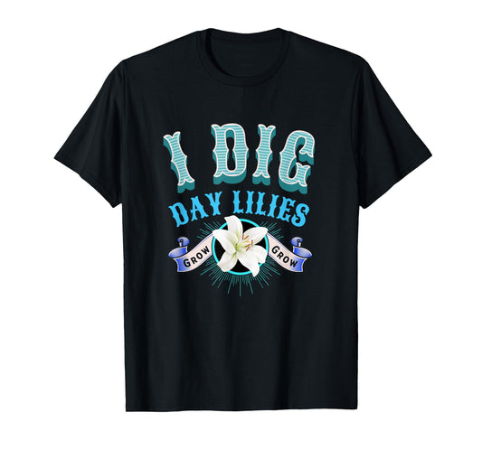 Day Lilies I Dig Daylilies Home Flower Garden Lovers T-Shirt
