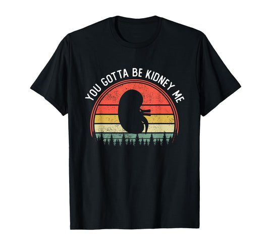 Dialysis Kidney Donor Transplant You Gotta Be Kidney Me T-Shirt