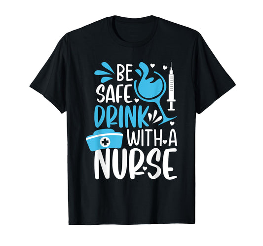 Be safe drink with a nurse - Funny Nurse Memes T-Shirt