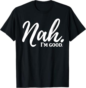 Nah I'm Good T-Shirt