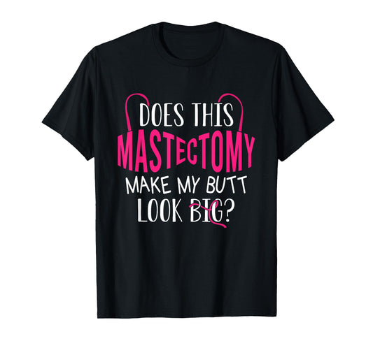 Does This Mastectomy Make My Butt Look Big? Breast Cancer T-Shirt