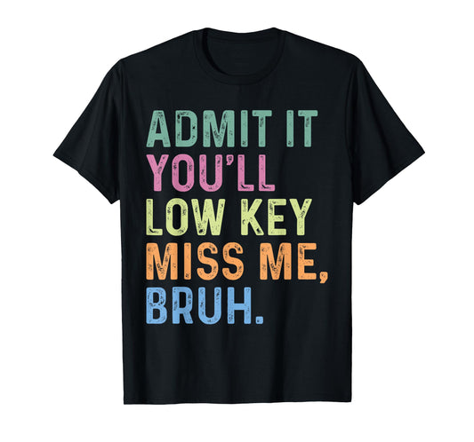 Admit It You'll Low Key Miss Me Bruh, Funny Bruh Teacheers T-Shirt