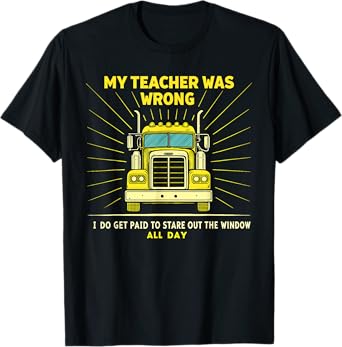 Funny Truck Driver Graphic Trucker My Teacher Was Wrong T-Shirt