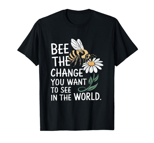 Bee The Change You Want To See In The World T-Shirt