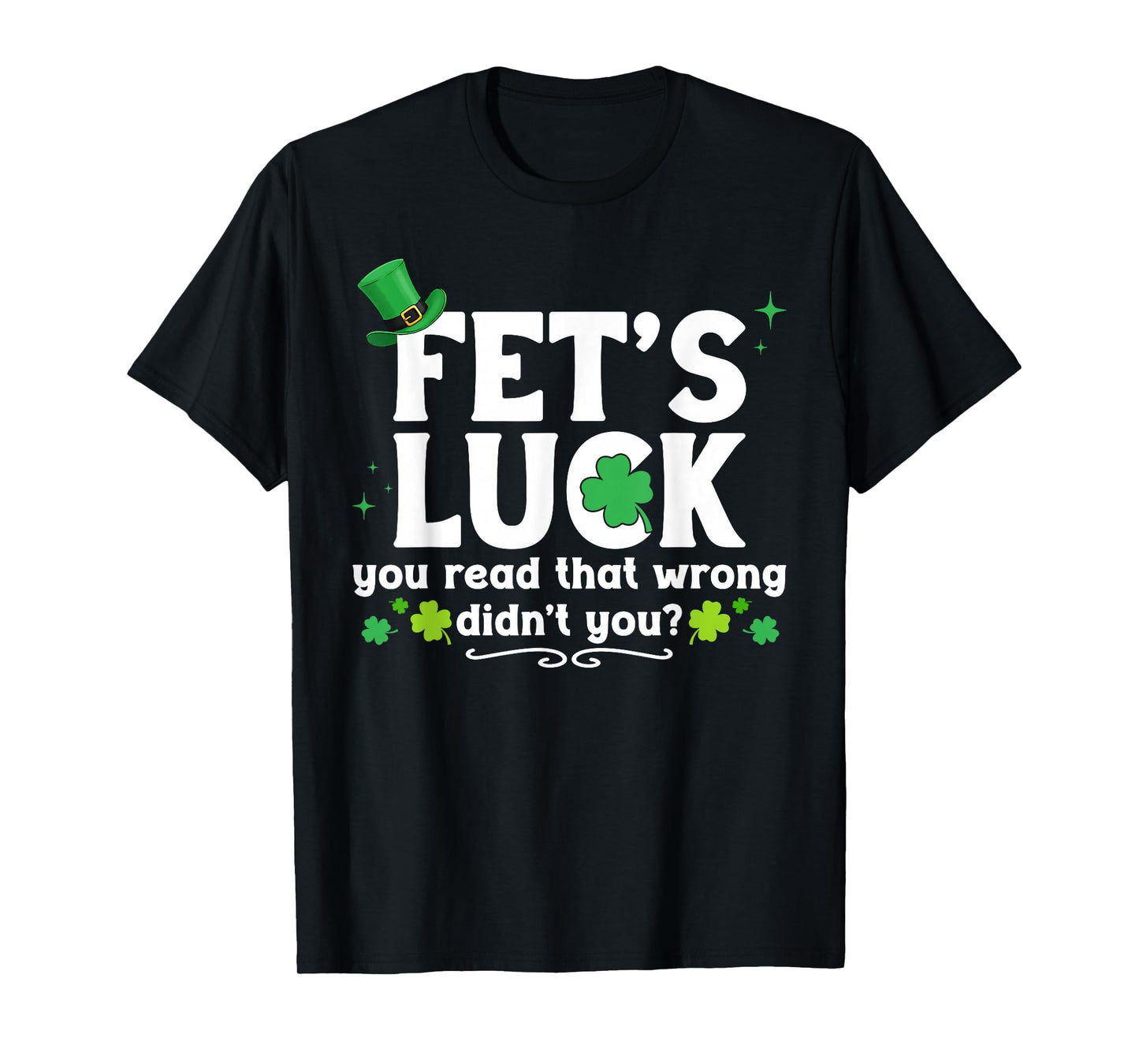 Fet's Luck You Read That Wrong Didn't You St Patrick's Day T-Shirt - T-Shirt | Black