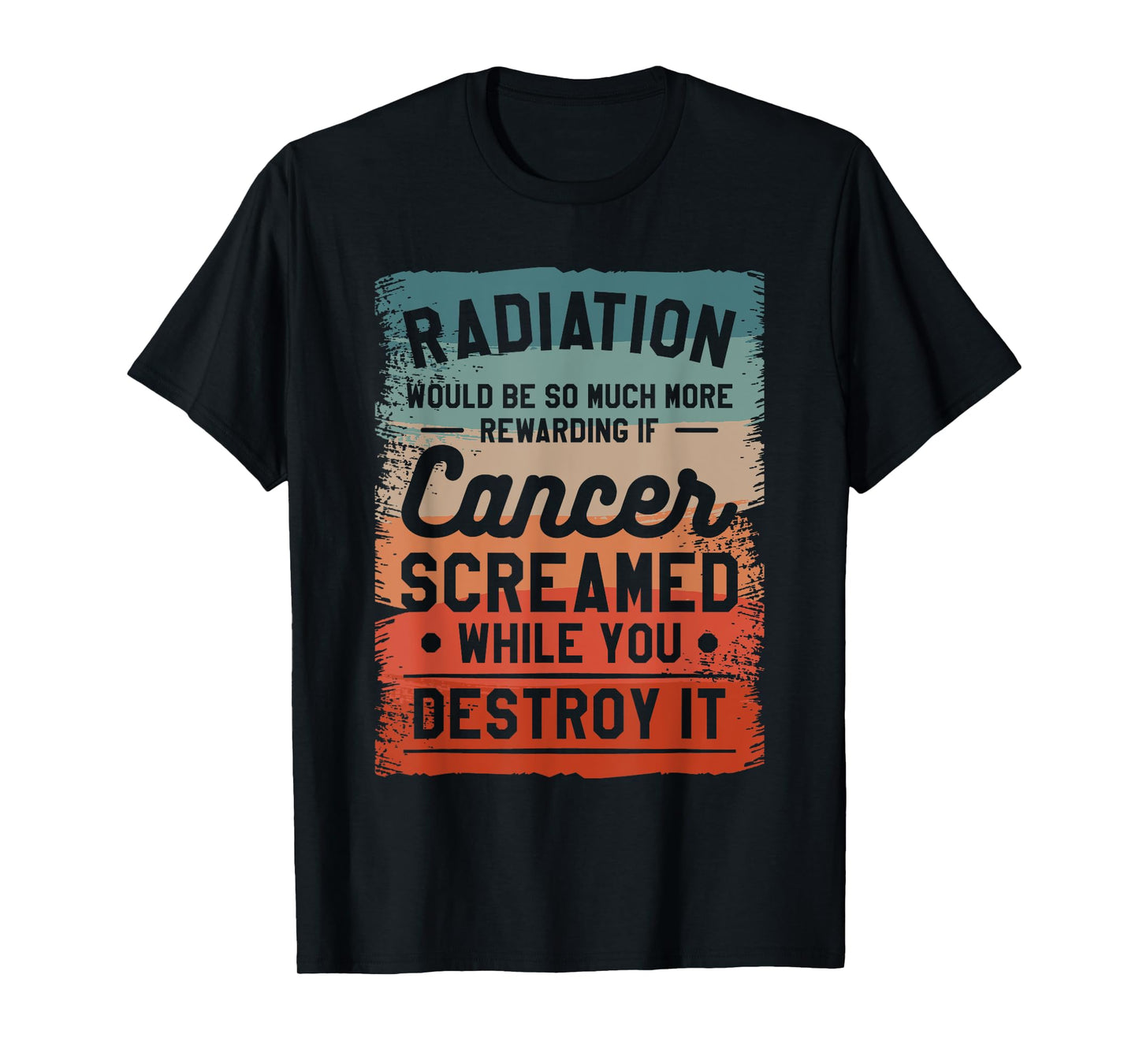Radiation Would Be So Much More Rewarding If Cancer Screamed T-Shirt