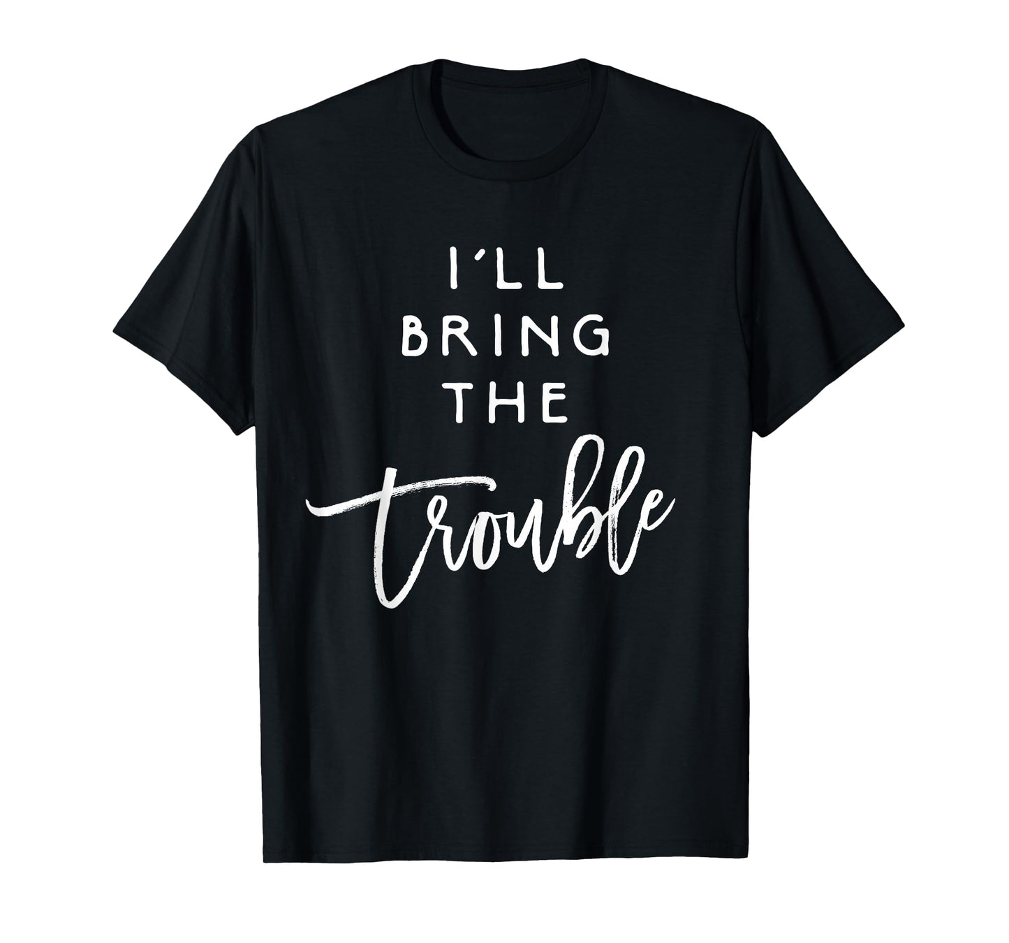 I'll Bring The Trouble Shirt Funny Wild Party Group T-Shirt T-Shirt