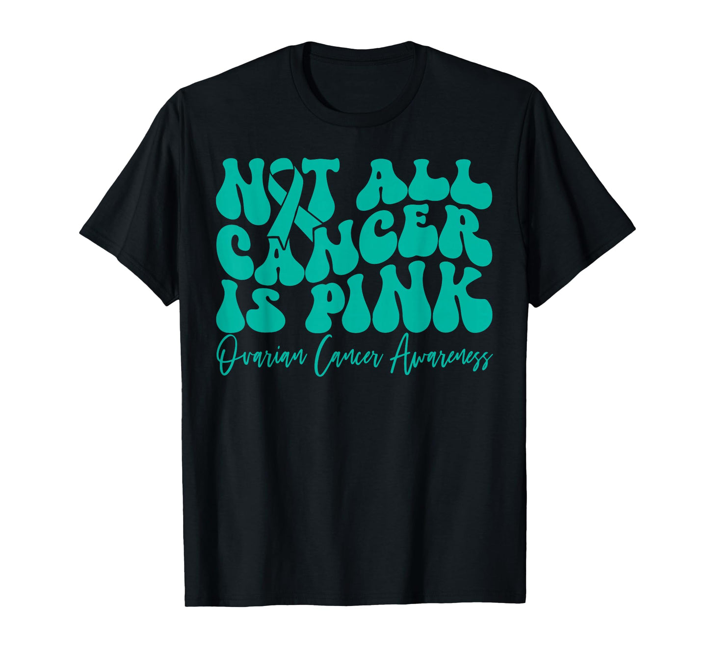 Not All Cancer is Pink Ovarian Cancer Awareness Teal Ribbon T-Shirt