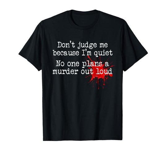 Don't Judge Me Because I'm Quiet No One Plans A Murder Out T-Shirt