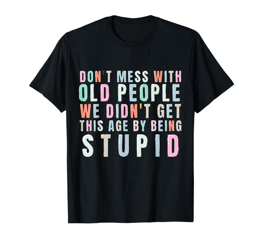 Don't Mess With Old People We Didn't Get This Age By Being T-Shirt