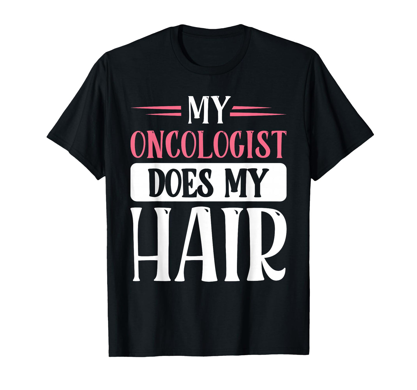 My Oncologist Does My Hair T-Shirt