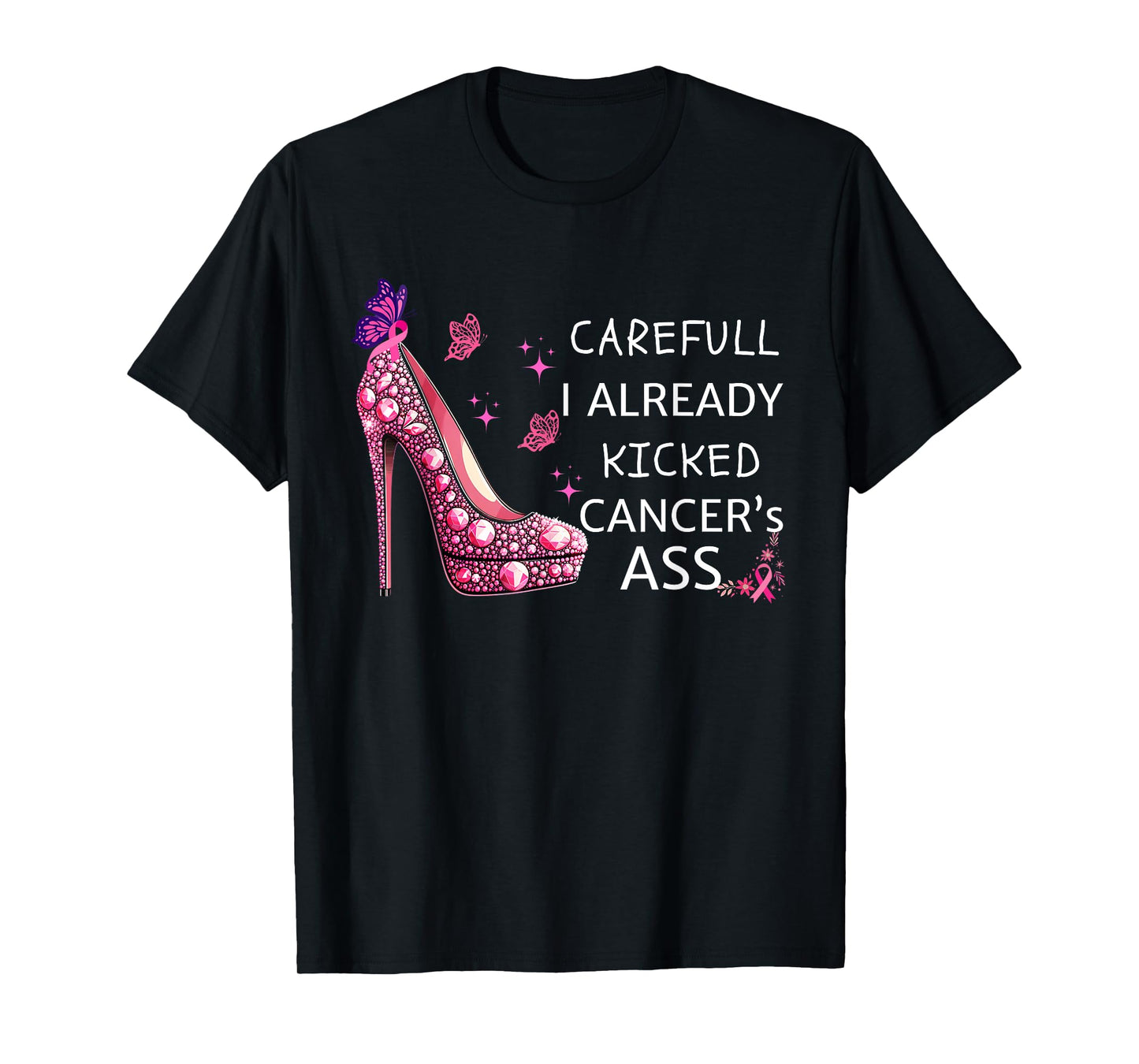 Careful I Already Kicked Cancers Ass Stilettos Breast Cancer T-Shirt