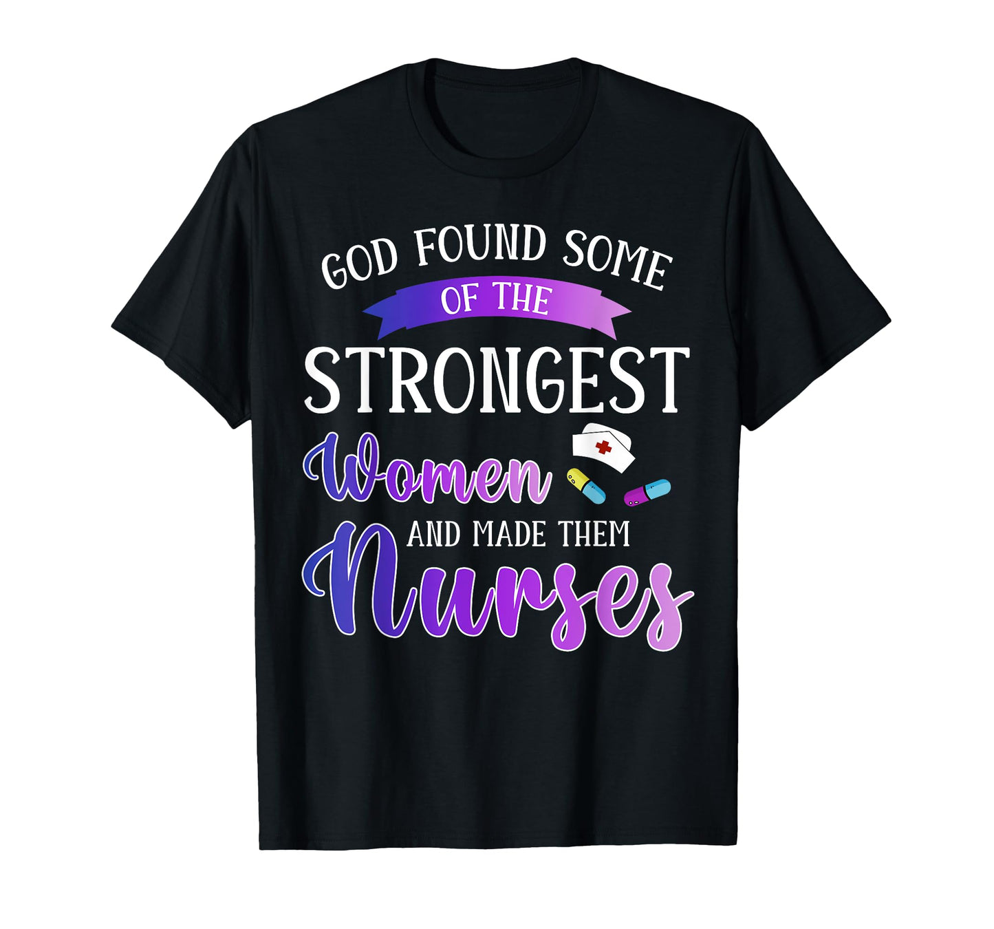 God Found The Strongest Women And Made Them Nurses Nursing T-Shirt