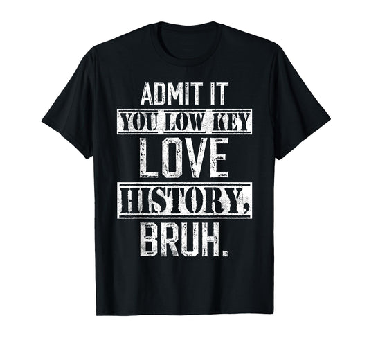 admit it you low key love History bruh funny History teacher T-Shirt