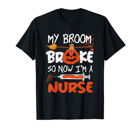 My Broom Broke So Now I'm A Nurse Funny Halloween T-Shirt