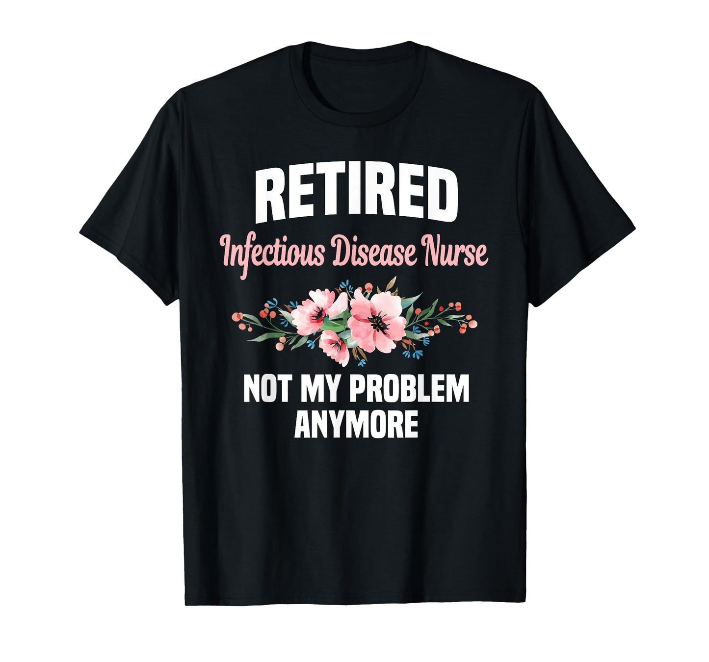 Retired Infectious Disease Nurse Not My Problem Anymore T-Shirt