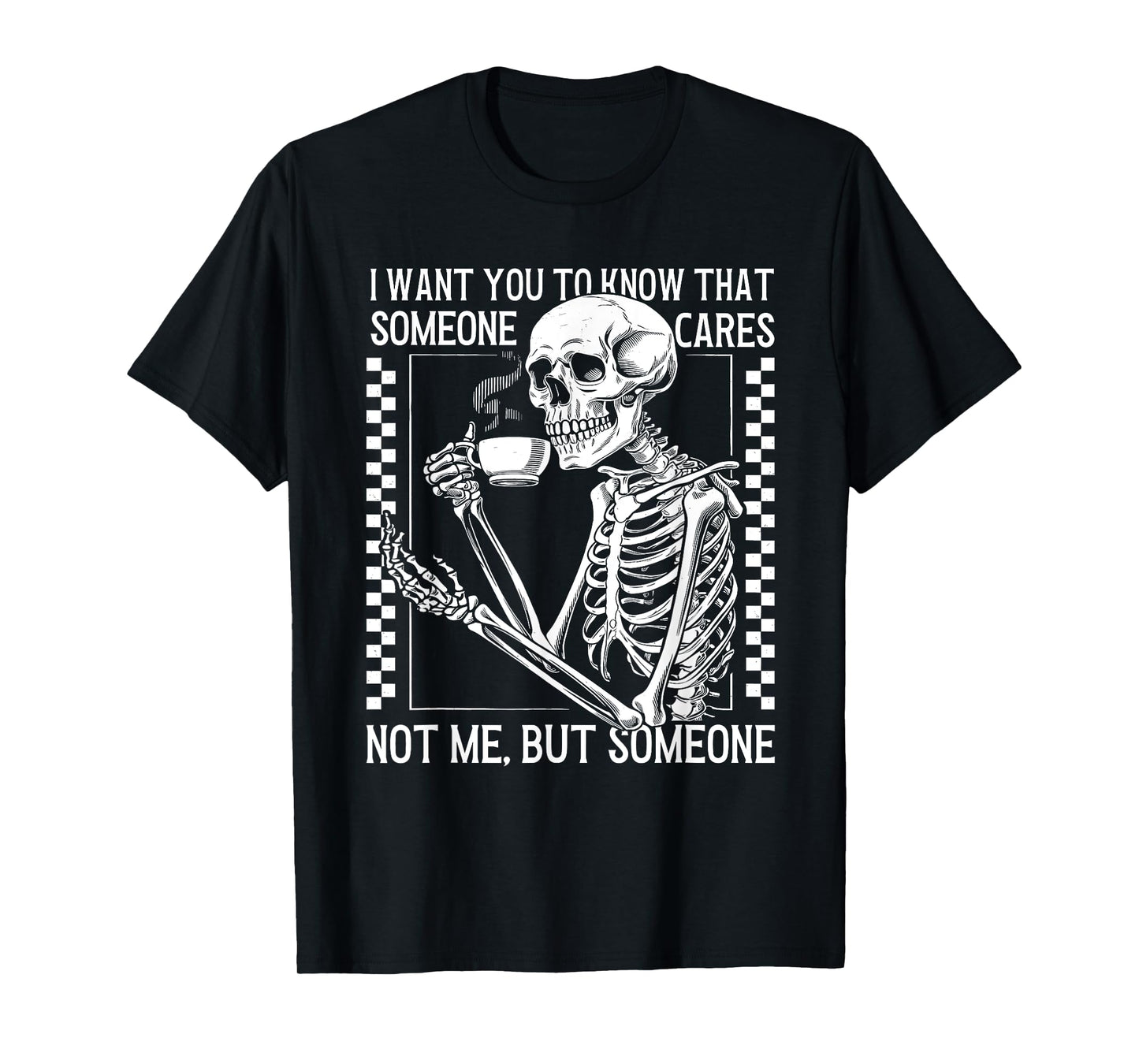 I Want You to Know Someone Cares Not Me But Someone Skeleton T-Shirt