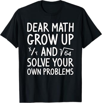 Dear Math Grow Up And Solve Your Own Problems Math Saying T-Shirt