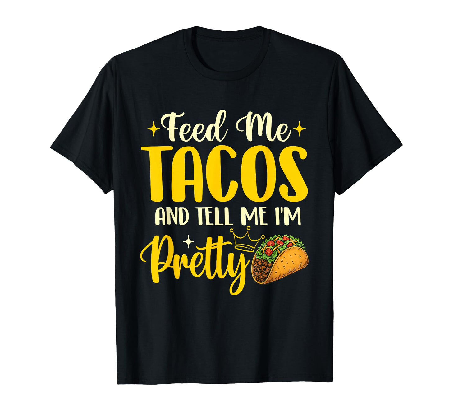 Feed Me Tacos and Tell Me I'm Pretty - Taco Lover Mexican T-Shirt
