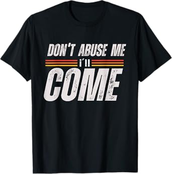 Don't Abuse Me I'll Come Funny Sarcastic Meme Joke T-Shirt