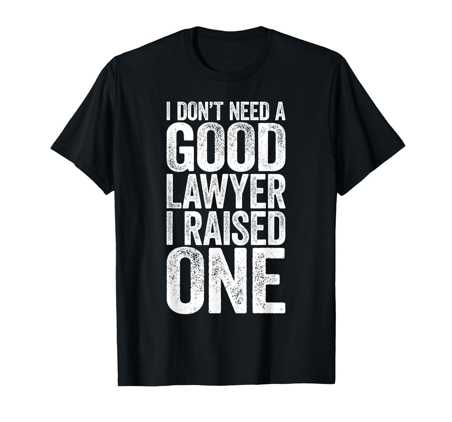 I Don't Need A Good Lawyer I Raised One Shirt Law School T-Shirt
