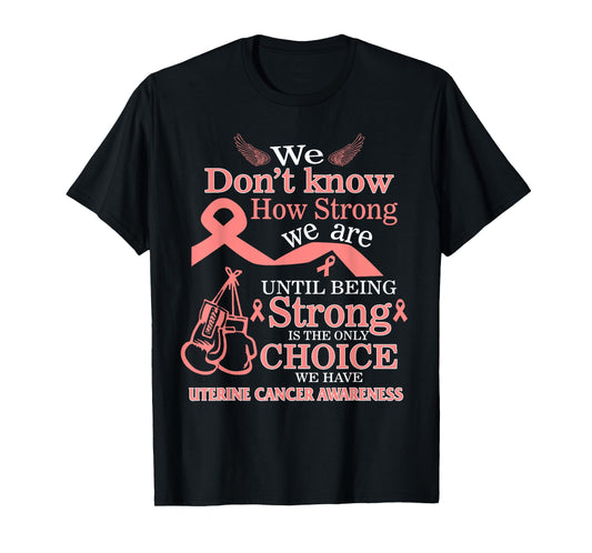 Uterine Cancer Awareness Being Strong Is The Only Choice T-Shirt
