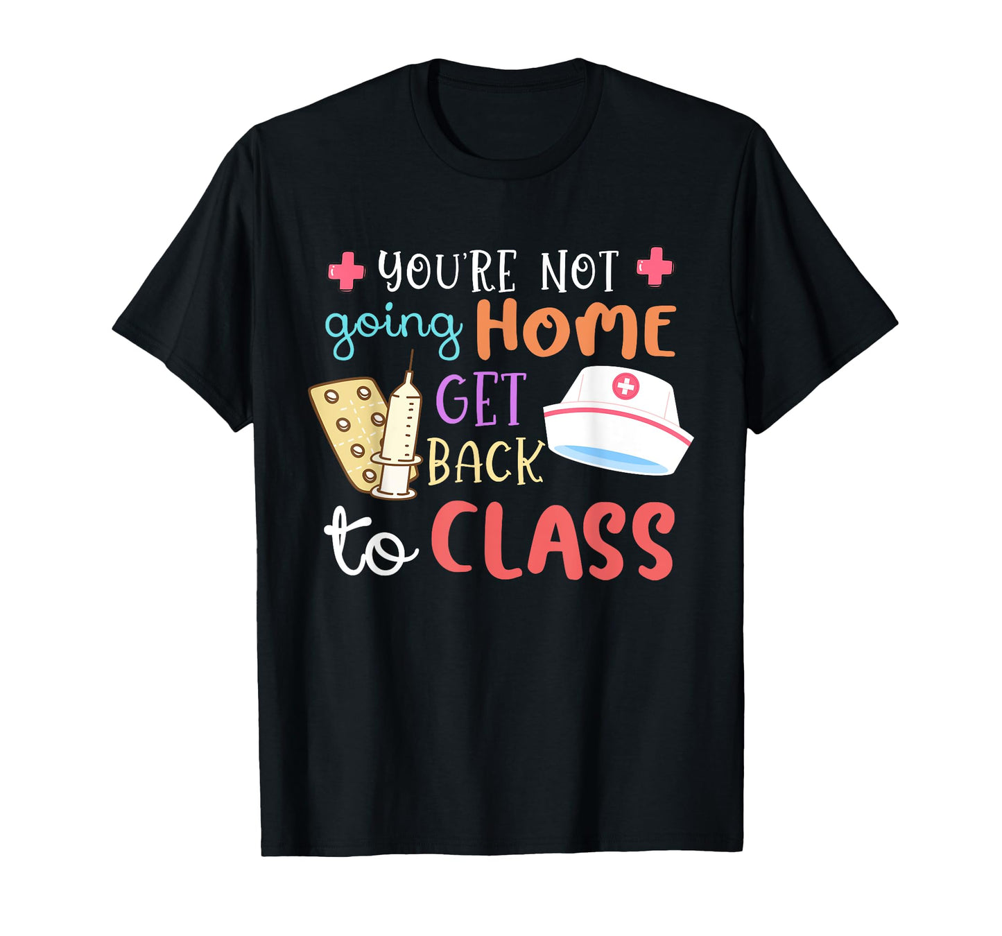 You're Not Going Home Get Back To Class School Nurse On Duty T-Shirt