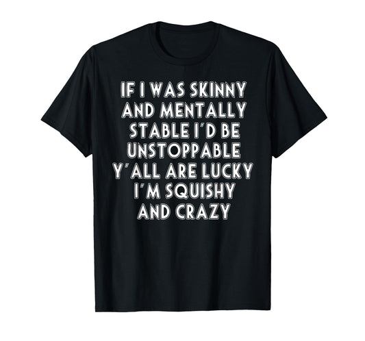 If I Was Skinny And Mentally Stable I'd Be Unstoppable T-Shirt